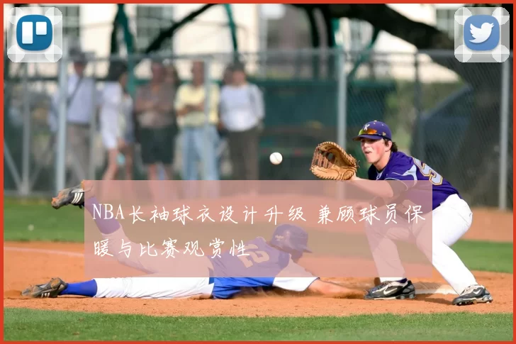 NBA长袖球衣设计升级 兼顾球员保暖与比赛观赏性