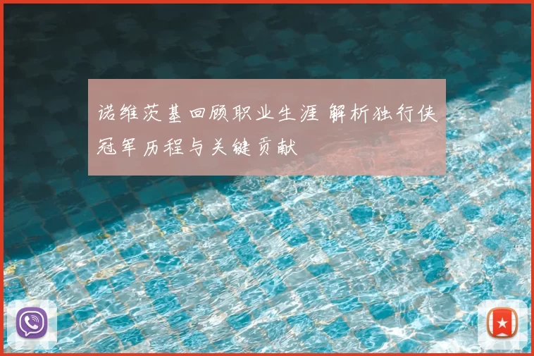 诺维茨基回顾职业生涯 解析独行侠冠军历程与关键贡献