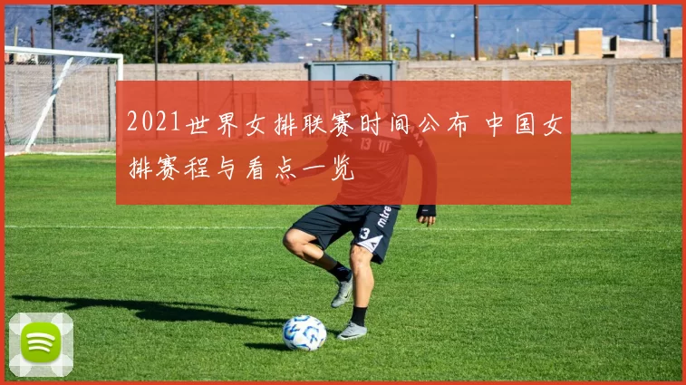 2021世界女排联赛时间公布 中国女排赛程与看点一览
