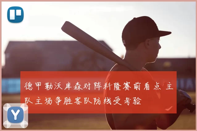 德甲勒沃库森对阵科隆赛前看点 主队主场争胜客队防线受考验