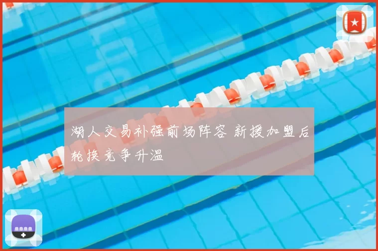 湖人交易补强前场阵容 新援加盟后轮换竞争升温