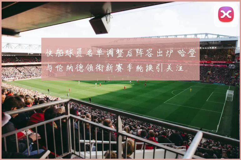 快船球员名单调整后阵容出炉 哈登与伦纳德领衔新赛季轮换引关注