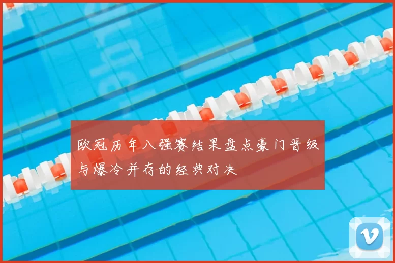 欧冠历年八强赛结果盘点豪门晋级与爆冷并存的经典对决