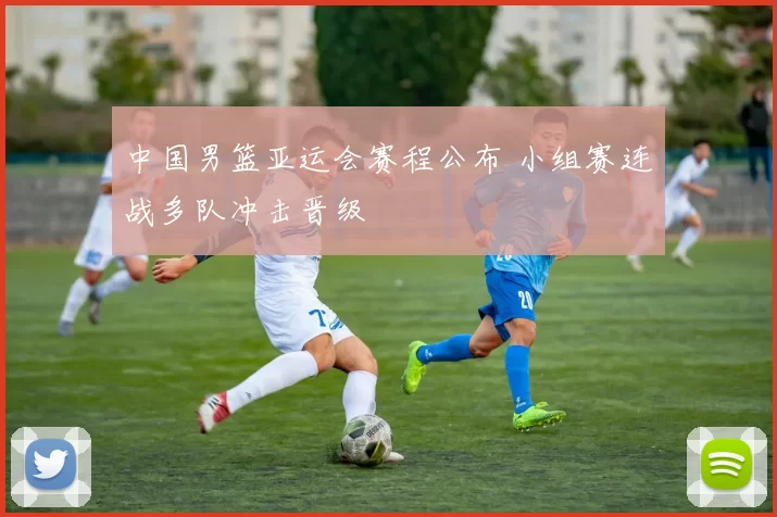 中国男篮亚运会赛程公布 小组赛连战多队冲击晋级