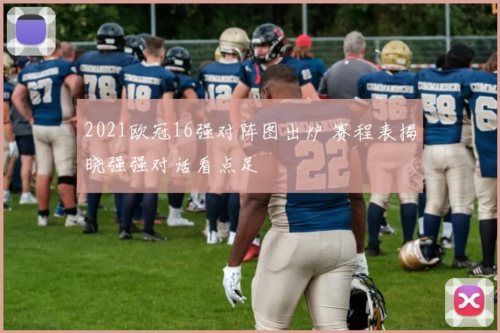 2021欧冠16强对阵图出炉 赛程表揭晓强强对话看点足
