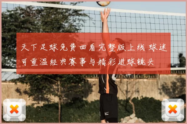 天下足球免费回看完整版上线 球迷可重温经典赛事与精彩进球镜头