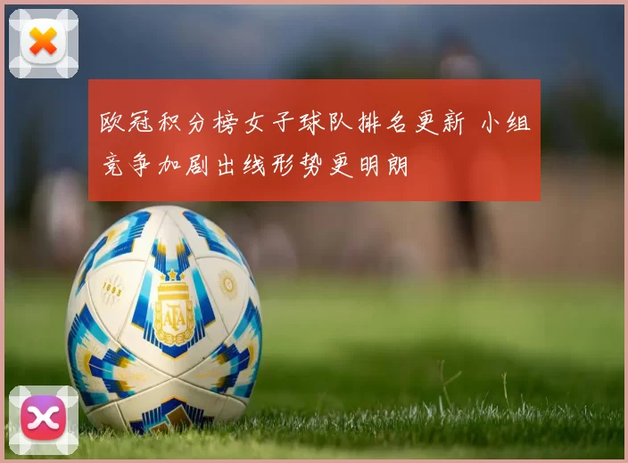 欧冠积分榜女子球队排名更新 小组竞争加剧出线形势更明朗