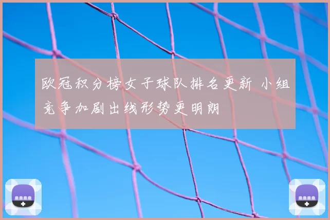 欧冠积分榜女子球队排名更新 小组竞争加剧出线形势更明朗