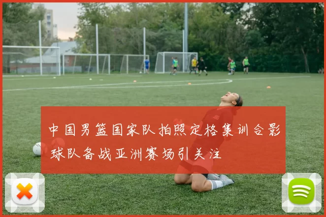 中国男篮国家队拍照定格集训合影 球队备战亚洲赛场引关注