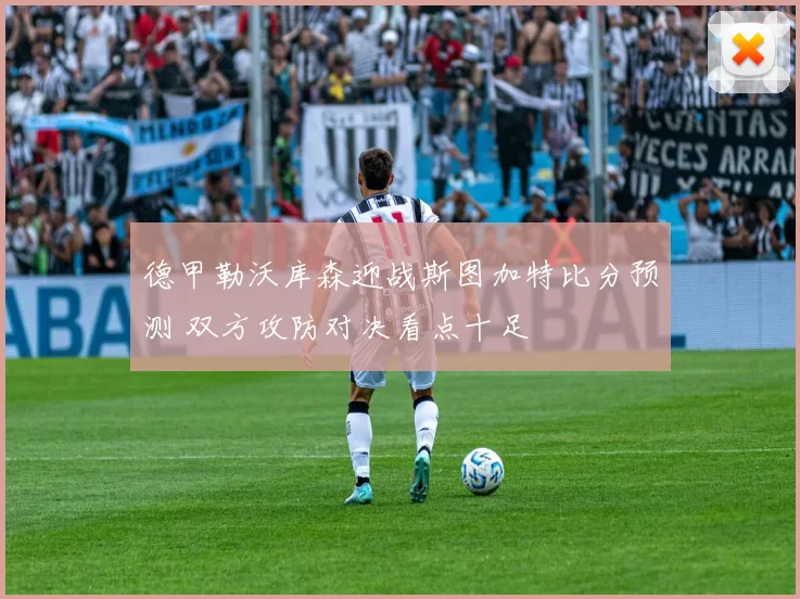 德甲勒沃库森迎战斯图加特比分预测 双方攻防对决看点十足