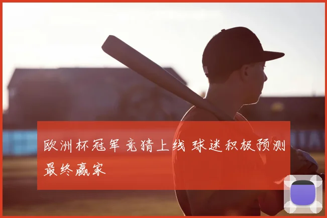 欧洲杯冠军竞猜上线 球迷积极预测最终赢家