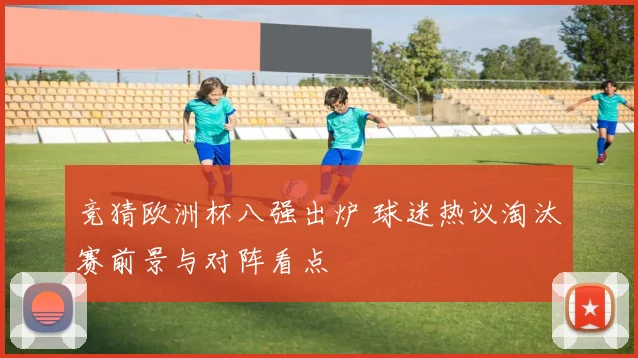 竞猜欧洲杯八强出炉 球迷热议淘汰赛前景与对阵看点
