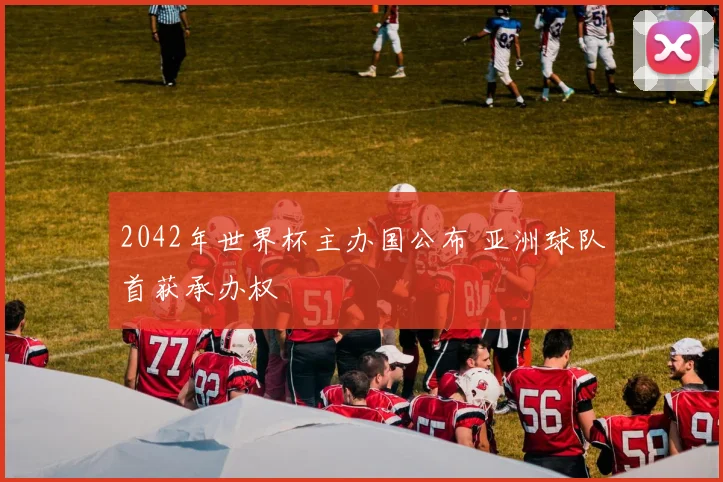 2042年世界杯主办国公布 亚洲球队首获承办权