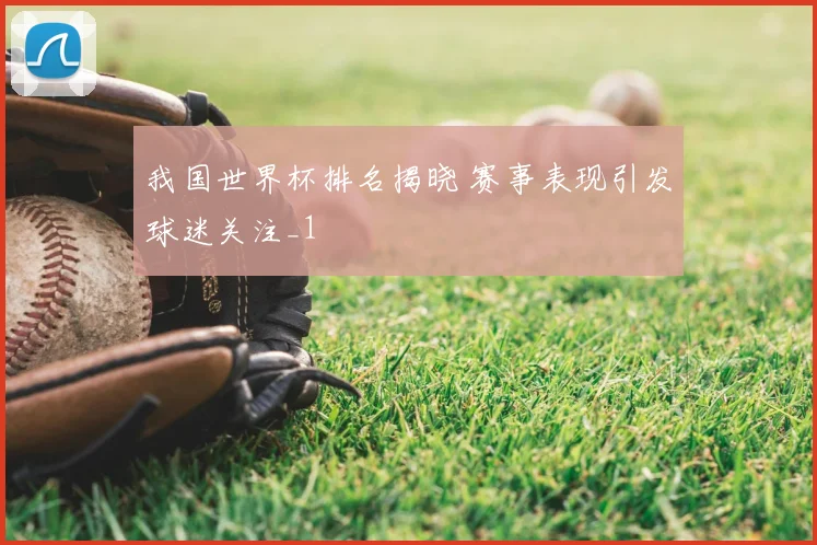我国世界杯排名揭晓 赛事表现引发球迷关注_1