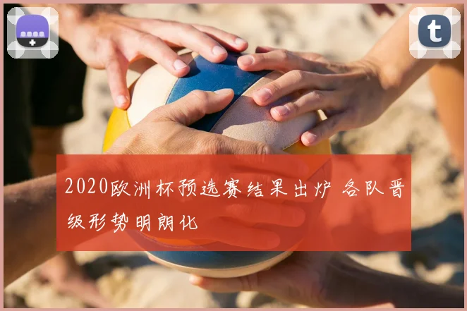 2020欧洲杯预选赛结果出炉 各队晋级形势明朗化