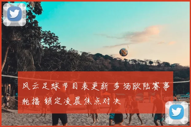 风云足球节目表更新 多场欧陆赛事轮播 锁定凌晨焦点对决