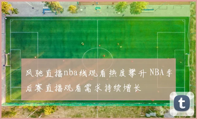 风驰直播nba线观看热度攀升 NBA季后赛直播观看需求持续增长
