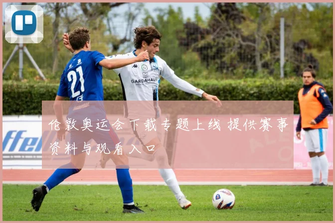 伦敦奥运会下载专题上线 提供赛事资料与观看入口