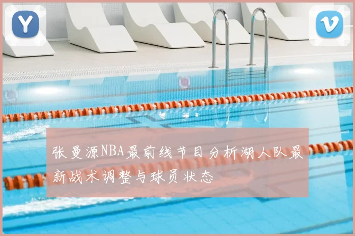 张曼源NBA最前线节目分析湖人队最新战术调整与球员状态