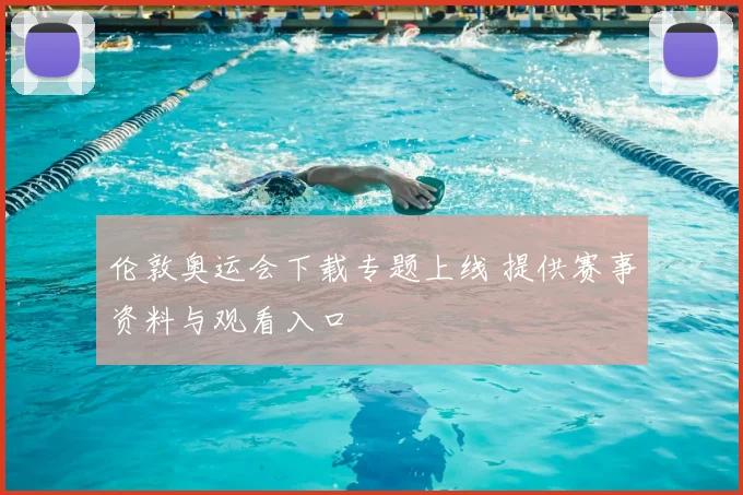 伦敦奥运会下载专题上线 提供赛事资料与观看入口