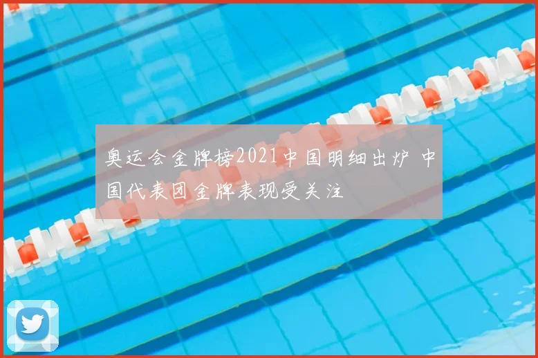 奥运会金牌榜2021中国明细出炉 中国代表团金牌表现受关注