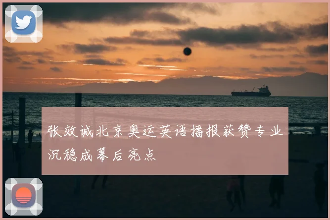 张效诚北京奥运英语播报获赞专业沉稳成幕后亮点
